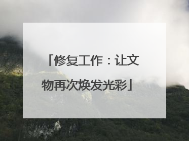 修复工作：让文物再次焕发光彩