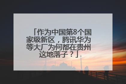 作为中国第8个国家级新区，腾讯华为等大厂为何都在贵州这地落子？