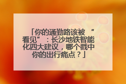 你的通勤路该被 “看见”：长沙地铁智能化四大建议，哪个戳中你的出行痛点？