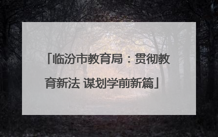 临汾市教育局:贯彻教育新法 谋划学前新篇