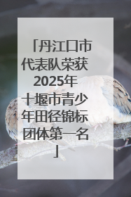丹江口市代表队荣获2025年十堰市青少年田径锦标团体第一名