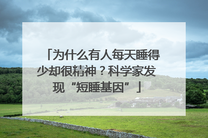 为什么有人每天睡得少却很精神？科学家发现“短睡基因”