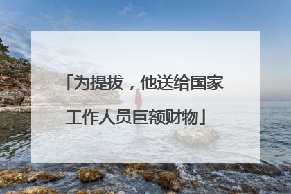 为提拔，他送给国家工作人员巨额财物