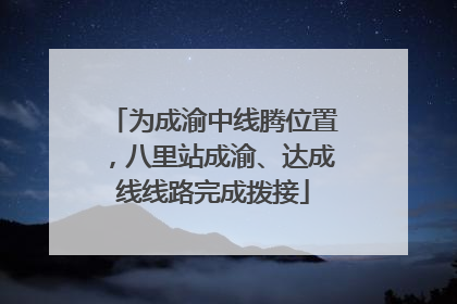 为成渝中线腾位置，八里站成渝、达成线线路完成拨接