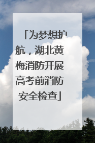 为梦想护航，湖北黄梅消防开展高考前消防安全检查