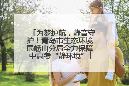 为梦护航，静音守护！青岛市生态环境局崂山分局全力保障中高考“静环境”
