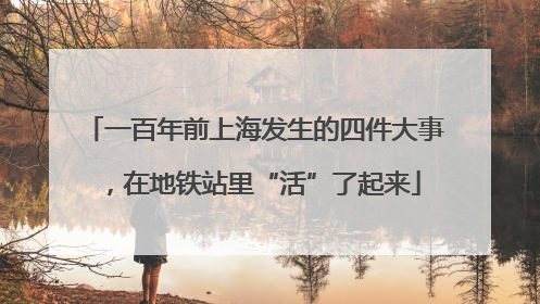 一百年前上海发生的四件大事，在地铁站里“活”了起来