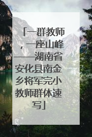 一群教师，一座山峰——湖南省安化县南金乡将军完小教师群体速写