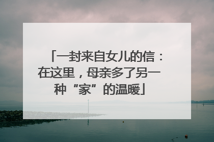 一封来自女儿的信：在这里，母亲多了另一种“家”的温暖