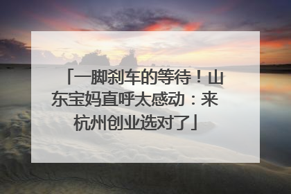 一脚刹车的等待！山东宝妈直呼太感动：来杭州创业选对了