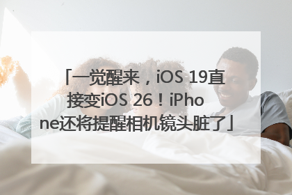 一觉醒来，iOS 19直接变iOS 26！iPhone还将提醒相机镜头脏了