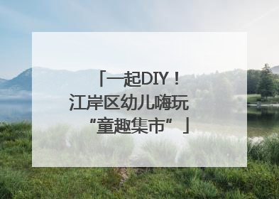 一起DIY！江岸区幼儿嗨玩“童趣集市”