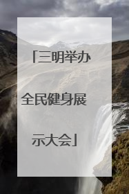 三明举办全民健身展示大会