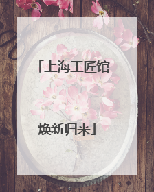 上海工匠馆焕新归来