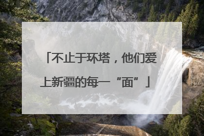 不止于环塔，他们爱上新疆的每一“面”