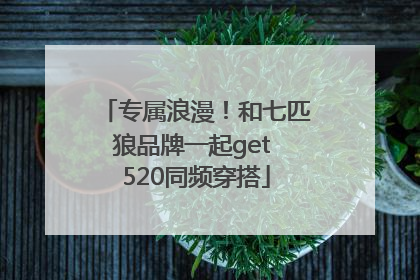 专属浪漫！和七匹狼品牌一起get 520同频穿搭