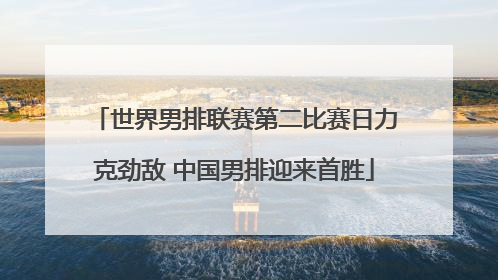 世界男排联赛第二比赛日力克劲敌 中国男排迎来首胜