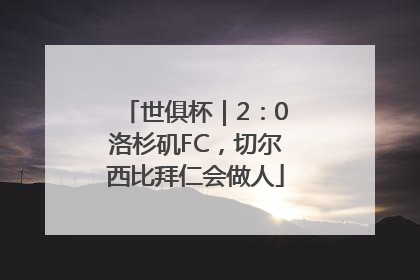 世俱杯｜2：0洛杉矶FC，切尔西比拜仁会做人