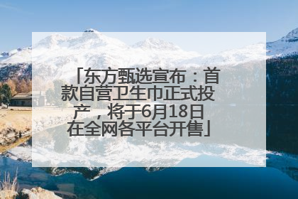 东方甄选宣布：首款自营卫生巾正式投产，将于6月18日在全网各平台开售