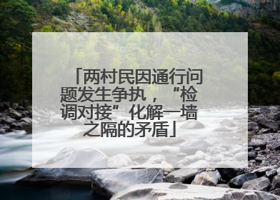 两村民因通行问题发生争执，“检调对接”化解一墙之隔的矛盾