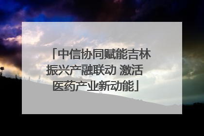 中信协同赋能吉林振兴产融联动 激活医药产业新动能