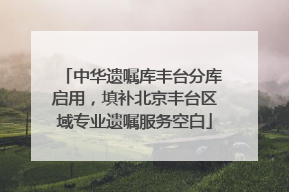 中华遗嘱库丰台分库启用，填补北京丰台区域专业遗嘱服务空白