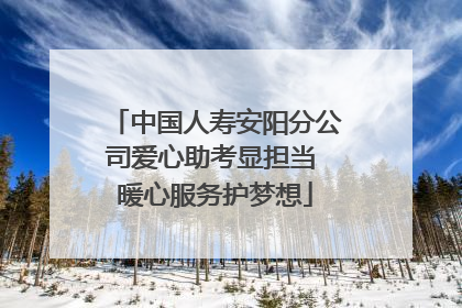 中国人寿安阳分公司爱心助考显担当 暖心服务护梦想