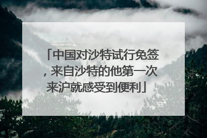 中国对沙特试行免签，来自沙特的他第一次来沪就感受到便利