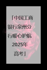 中国工商银行泉州分行暖心护航2025年高考