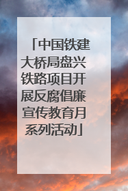 中国铁建大桥局盘兴铁路项目开展反腐倡廉宣传教育月系列活动