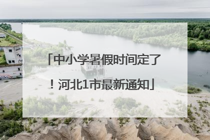 中小学暑假时间定了！河北1市最新通知