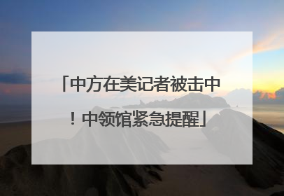 中方在美记者被击中！中领馆紧急提醒