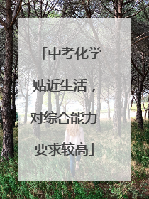 中考化学贴近生活，对综合能力要求较高