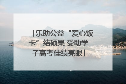 乐助公益“爱心饭卡”结硕果 受助学子高考佳绩亮眼
