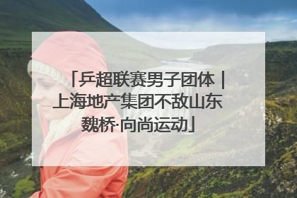 乒超联赛男子团体｜上海地产集团不敌山东魏桥·向尚运动