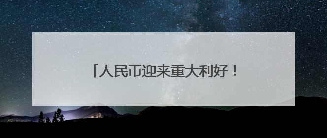 人民币迎来重大利好！机构称贸易竞争力有望长期支撑人民币走强