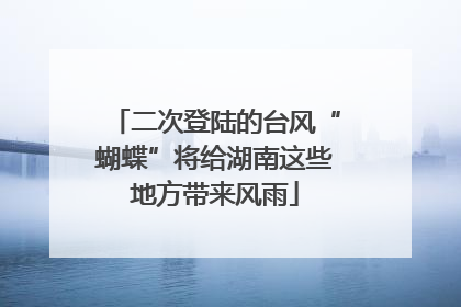 二次登陆的台风“蝴蝶”将给湖南这些地方带来风雨