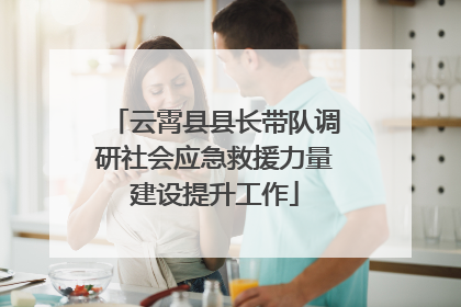 云霄县县长带队调研社会应急救援力量建设提升工作