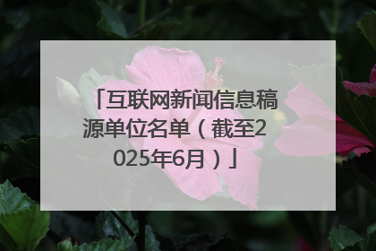 互联网新闻信息稿源单位名单（截至2025年6月）