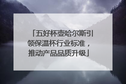 五好杯壶哈尔斯引领保温杯行业标准，推动产品品质升级