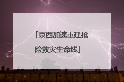 京西加速重建抢险救灾生命线