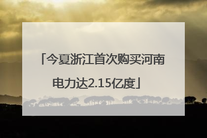 今夏浙江首次购买河南电力达2.15亿度