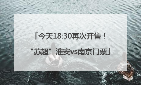 今天18:30再次开售！“苏超”淮安vs南京门票