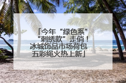 今年“绿色系”“刺绣款”走俏！冰城饰品市场荷包五彩绳火热上新