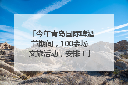 今年青岛国际啤酒节期间，100余场文旅活动，安排！