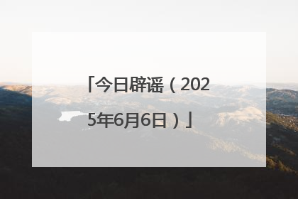 今日辟谣（2025年6月6日）