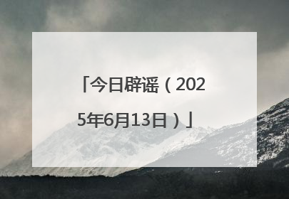 今日辟谣（2025年6月13日）