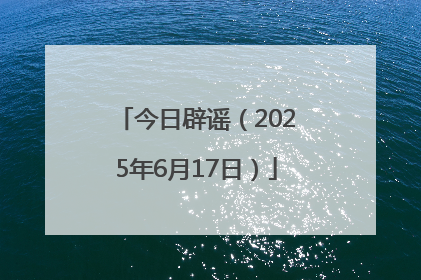 今日辟谣（2025年6月17日）