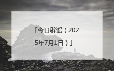 今日辟谣（2025年7月1日）