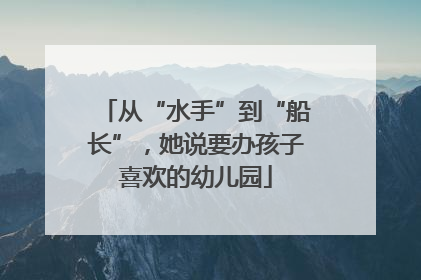 从“水手”到“船长”，她说要办孩子喜欢的幼儿园